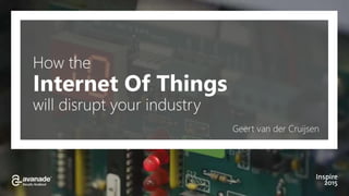Geert van der Cruijsen
How the
Internet Of Things
will disrupt your industry
 