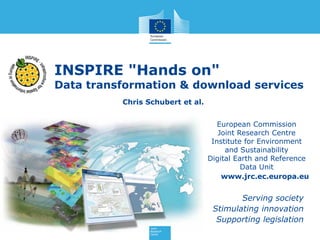 INSPIRE "Hands on"
Data transformation & download services
European Commission
Joint Research Centre
Institute for Environment
and Sustainability
Digital Earth and Reference
Data Unit
www.jrc.ec.europa.eu
Serving society
Stimulating innovation
Supporting legislation
Chris Schubert et al.
 