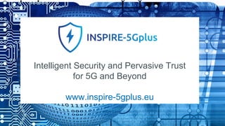 Intelligent Security and Pervasive Trust
for 5G and Beyond
www.inspire-5gplus.eu
 