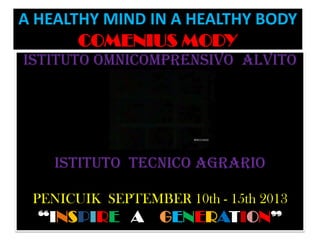 A HEALTHY MIND IN A HEALTHY BODY
COMENIUS MODY
ISTITUTO OMNICOMPRENSIVO ALVITO

ISTITUTO TECNICO AGRARIO
PENICUIK SEPTEMBER 10th - 15th 2013

“INSPIRE A

GENERATION”

 