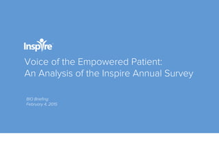 Voice of the Empowered Patient:
An Analysis of the Inspire Annual Survey
BIO Brieﬁng
February 4, 2015
 