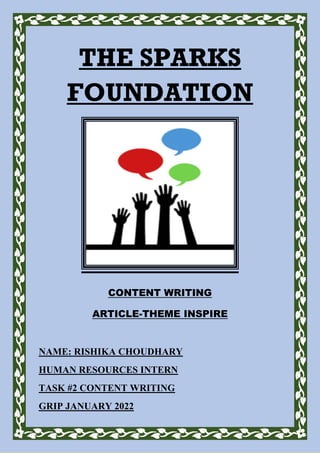THE SPARKS
FOUNDATION
CONTENT WRITING
ARTICLE-THEME INSPIRE
NAME: RISHIKA CHOUDHARY
HUMAN RESOURCES INTERN
TASK #2 CONTENT WRITING
GRIP JANUARY 2022
 