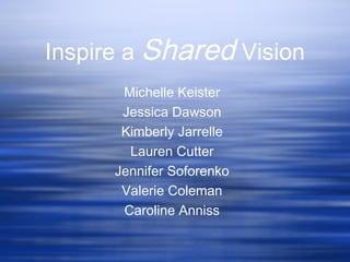 Inspire a Shared Vision
       Michelle Keister
       Jessica Dawson
       Kimberly Jarrelle
        Lauren Cutter
      Jennifer Soforenko
       Valerie Coleman
       Caroline Anniss
 