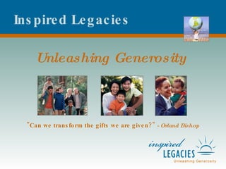 Inspired Legacies Unleashing Generosity &quot;Can we transform the gifts we are given?&quot;   - Orland Bishop 