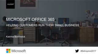 Inspired 2017 #BeInspired2017
#BeInspired2017#BeInspired2017
MICROSOFT OFFICE 365
HELPING CUSTOMERS RUN THEIR SMALL BUSINESS
Katrina Borthwick
 