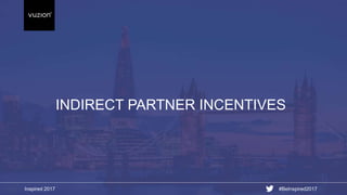 Inspired 2017 #BeInspired2017
INDIRECT PARTNER INCENTIVES
 
