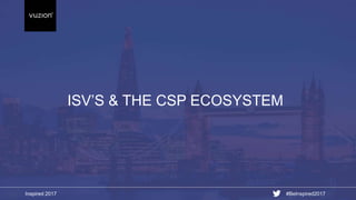 Inspired 2017 #BeInspired2017
ISV’S & THE CSP ECOSYSTEM
 
