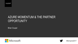 #BeInspired2017#BeInspired2017
AZURE MOMENTUM & THE PARTNER
OPPORTUNITY
Brian Couper
 