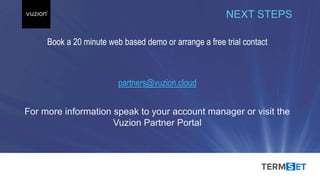 INSPIRED 2017
Book a 20 minute web based demo or arrange a free trial contact
NEXT STEPS
partners@vuzion.cloud
For more information speak to your account manager or visit the
Vuzion Partner Portal
 