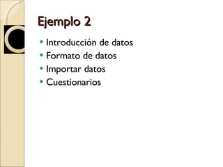Ejemplo 2 Introducción de datos Formato de datos Importar datos Cuestionarios 