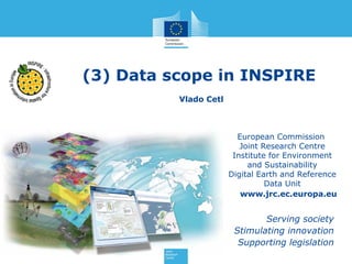 (3) Data scope in INSPIRE
Vlado Cetl

European Commission
Joint Research Centre
Institute for Environment
and Sustainability
Digital Earth and Reference
Data Unit
www.jrc.ec.europa.eu

Serving society
Stimulating innovation
Supporting legislation

 