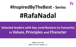 #InspiredByTheBest - Series
Selected leaders with key contributions to humanity
in Values, Principles and Character
Author: Andy Jaffke
Date: 22-04-2017; Version: 1.0
#RafaNadal
 