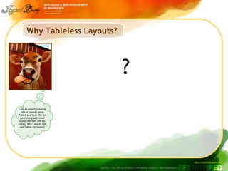 Why Tableless Layouts? ? I am an expert creating robust layouts using Tables and I use CSS for controlling additional styles like font and BG colors. Why I should not use Tables for layout? 