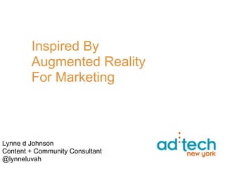 Inspired By
        Augmented Reality
        For Marketing



Lynne d Johnson
Content + Community Consultant
@lynneluvah
 