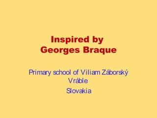 Inspired by 
Georges Braque 
Primary school of Viliam Záborský 
Vráble 
Slovakia 
 