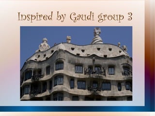 Inspired by Gaudi group 3
 