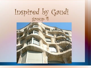 Inspired by Gaudi
     group 4
 