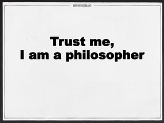 Trust me, I am a philosopher  