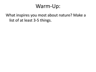 Warm-Up:
What inspires you most about nature? Make a
 list of at least 3-5 things.
 