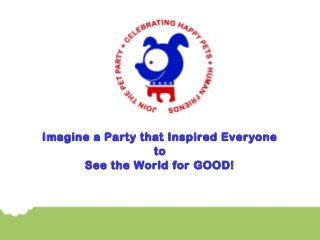 Imagine a Party that Inspired Everyone
to
See the World for GOOD!
 