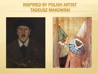 INSPIRED BY POLISH ARTIST
TADEUSZ MAKOWSKI