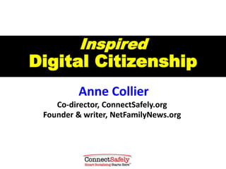 Inspired
Digital Citizenship
Anne Collier
Co-director, ConnectSafely.org
Founder & writer, NetFamilyNews.org
 