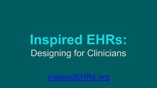 Inspired EHRs:
Designing for Clinicians
inspiredEHRs.org
 
