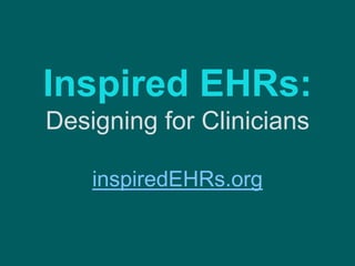Inspired EHRs:
Designing for Clinicians
inspiredEHRs.org
 