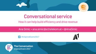 Ana Simic • ana.simic@a1telekom.at • @AnaSimic
Conversational service
#inSpiredEvent2017
How it can help build efficiency and drive revenue
 