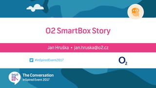Jan Hruška • jan.hruska@o2.cz
O2 SmartBox Story
#inSpiredEvent2017
 