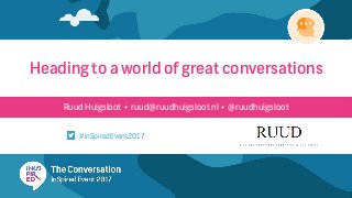 Ruud Huigsloot • ruud@ruudhuigsloot.nl • @ruudhuigsloot
Heading to a world of great conversations
#inSpiredEvent2017
 