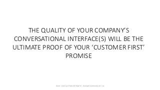 THE QUALITY OF YOUR COMPANY’S
CONVERSATIONAL INTERFACE(S) WILL BE THE
ULTIMATE PROOF OF YOUR ‘CUSTOMER FIRST’
PROMISE
RUUD...