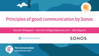 Kenneth Refsgaard • kenneth.refsgaard@sonos.com • @krefsgaard
Principles of good communication by Sonos
#inSpiredEvent2017
 