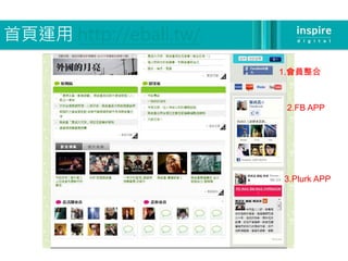 首頁運用 http://eball.tw/
                        1.會員整合



                         2.FB APP




                        3.Plurk APP
 