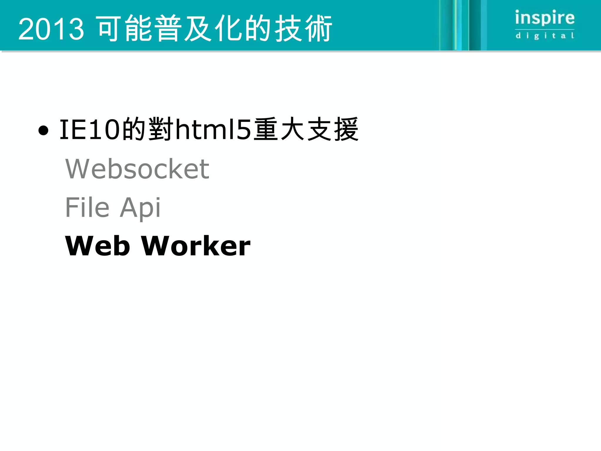 2013 可能普及化的技術


• IE10的對html5重大支援
  Websocket
  File Api
  Web Worker
 