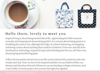 H e l l o t h e r e , l o v e l y t o m e e t y o u
Inspired living is about being excited about life,  appreciating the l...