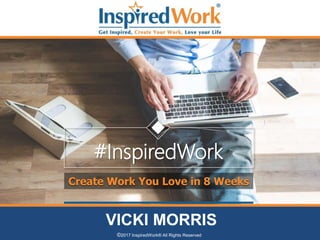Best Tech Companies To Work
For
Where Employees Are Happiest
VICKI MORRIS
©2017 InspiredWork® All Rights Reserved
Create Work You Love in 8 Weeks
#InspiredWork
 