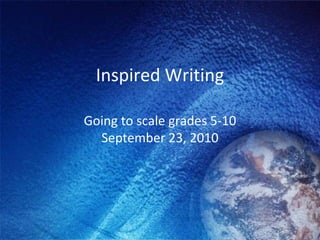 Inspired Writing Going to scale grades 5-10 September 23, 2010 