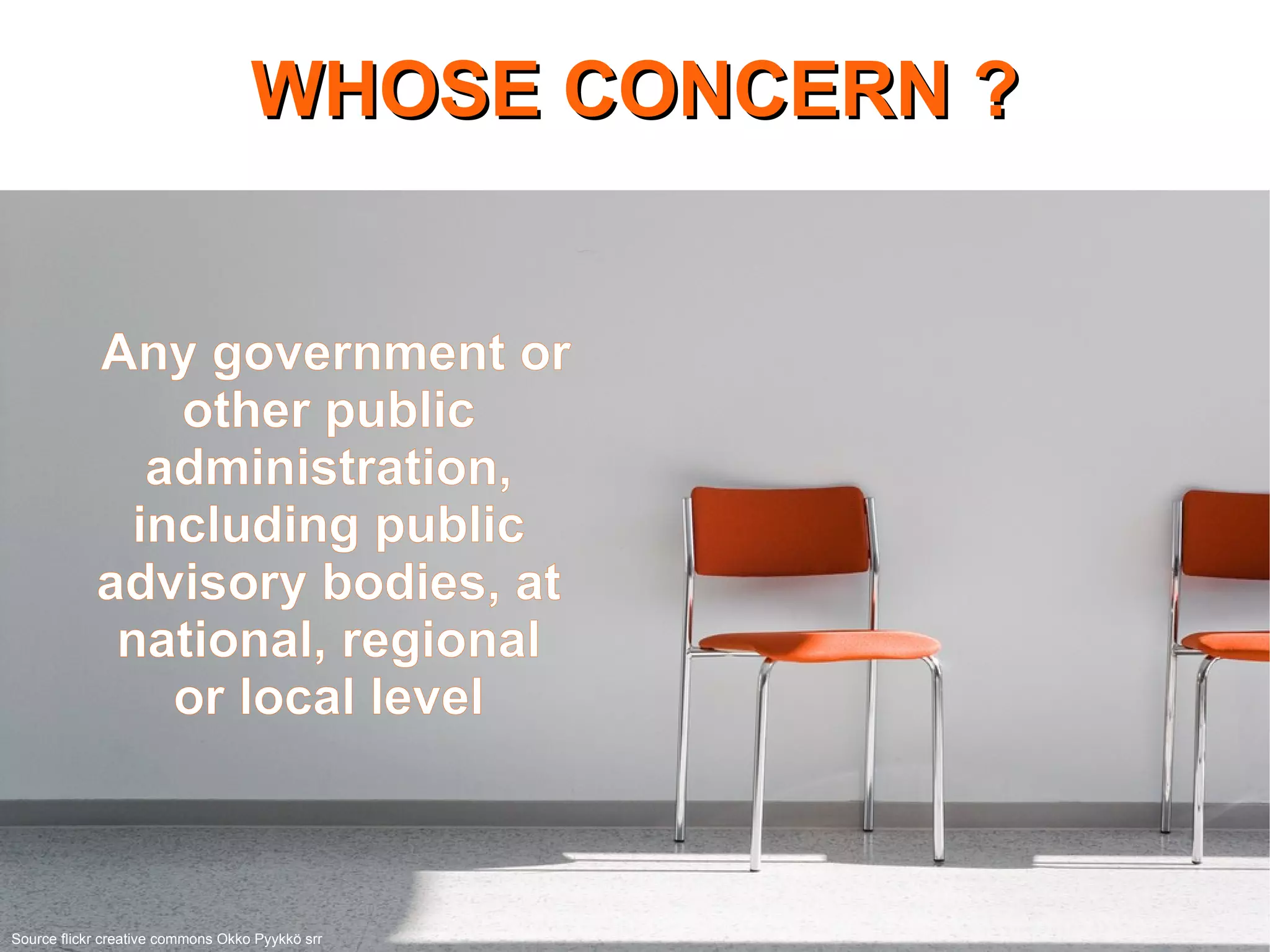 WHOSE CONCERN ? Source flickr creative commons Okko Pyykkö srr Any government or other public administration, including public advisory bodies, at national, regional or local level 