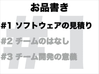 #1
•#1 ソフトウェアの見積り
•#2 チームのはなし
•#3 チーム開発の意義
お品書き
 