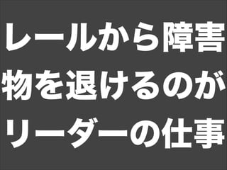 レールから障害
物を退けるのが
リーダーの仕事
 