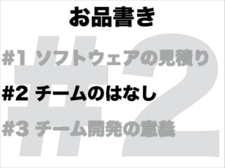 #2
•#1 ソフトウェアの見積り
•#2 チームのはなし
•#3 チーム開発の意義
お品書き
 