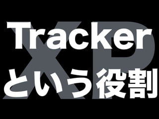 XP
Tracker
という役割
 