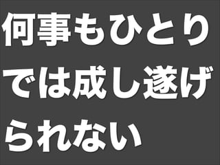 何事もひとり
では成し遂げ
られない
 