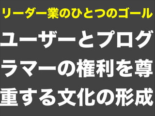 ユーザーとプログ
ラマーの権利を尊
重する文化の形成
リーダー業のひとつのゴール
 