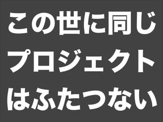 この世に同じ
プロジェクト
はふたつない
 