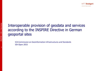 INSPIRE|SDI|Germany
1
Interoperable provision of geodata and services
according to the INSPIRE Directive in German
geoportal sites
ICA Commission on Geoinformation Infrastructures and Standards
SDI-Open 2015
 