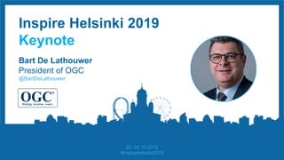 Inspire Helsinki 2019
Keynote
Bart De Lathouwer
President of OGC
@BartDeLathouwer
22.-24.10.2019
#inspirehelsinki2019
 