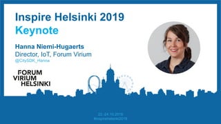 Inspire Helsinki 2019
Keynote
Hanna Niemi-Hugaerts
Director, IoT, Forum Virium
@CitySDK_Hanna
22.-24.10.2019
#inspirehelsinki2019
 