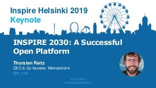 INSPIRE 2030: A Successful
Open Platform
Thorsten Reitz
CEO & Co-founder, Wetransform
@tr_xsdi
Inspire Helsinki 2019
Keynote
24.10.2019
#inspirehelsinki2019
 